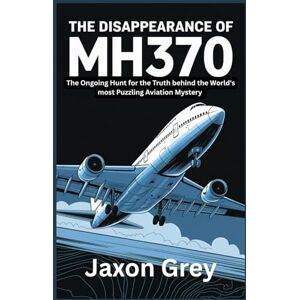 GREY, JAXON The Disappearance of MH370: The Ongoing Hunt for the Truth Behind the World's Most Puzzling Aviation Mystery (Mystery Depths: From Ocean Floors to Sky Paths) GREY, JAXON The Disappearance of MH370: The Ongoing Hunt for the Truth Behind the World's Most Puzzling Aviation Mystery (Mystery Depths: From Ocean Floors to Sky Paths)