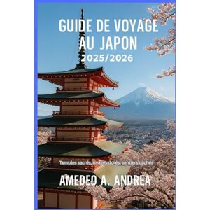 ANDREA, Mr AMEDEO A. GUIDE DE VOYAGE AU JAPON 2025/2026: Temples sacrés, rivages dorés, sentiers cachés ANDREA, Mr AMEDEO A. GUIDE DE VOYAGE AU JAPON 2025/2026: Temples sacrés, rivages dorés, sentiers cachés