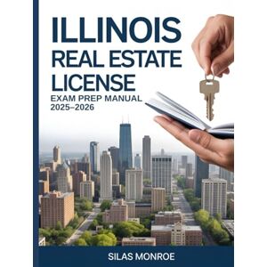 Monroe, Silas Illinois Real Estate License Exam Prep Manual 2025–2026: Practice Questions, Expert Study Methods & Updated Illinois Real Estate Laws Monroe, Silas Illinois Real Estate License Exam Prep Manual 2025–2026: Practice Questions, Expert Study Methods & Updated Illinois Real Estate Laws