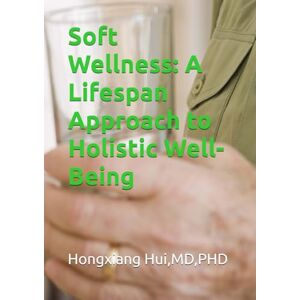Hui, Hongxiang Soft Wellness: A Lifespan Approach to Holistic Well-Being Hui, Hongxiang Soft Wellness: A Lifespan Approach to Holistic Well-Being