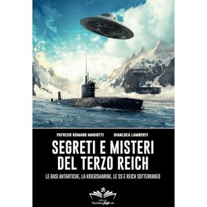 Mariotti, Patrizio Romano Segreti e misteri del Terzo Reich: Le basi antartiche, la Kriegsmarine, le SS e Reich sotterraneo (Facciamo Finta Che) Mariotti, Patrizio Romano Segreti e misteri del Terzo Reich: Le basi antartiche, la Kriegsmarine, le SS e Reich sotterraneo (Facciamo Finta Che)