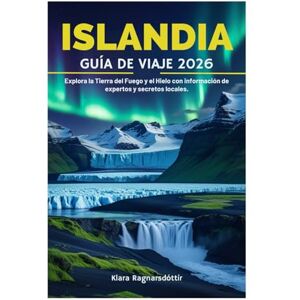 Ragnarsdóttir, Klara ISLANDIA GUÍA DE VIAJE 2026: Explora la Tierra del Fuego y el Hielo con información de expertos y secretos locales. Ragnarsdóttir, Klara ISLANDIA GUÍA DE VIAJE 2026: Explora la Tierra del Fuego y el Hielo con información de expertos y secretos locales.