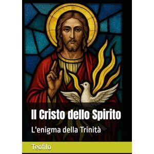 Teofilo Il Cristo dello Spirito: L'enigma della Trinità: 3 (I Mille Volti di Cristo) Teofilo Il Cristo dello Spirito: L'enigma della Trinità: 3 (I Mille Volti di Cristo)