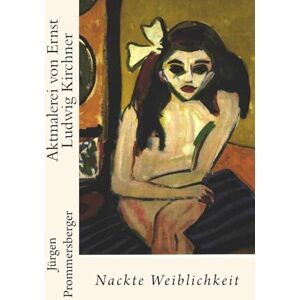 Prommersberger, Jürgen Aktmalerei von Ernst Ludwig Kirchner: Nackte Weiblichkeit Prommersberger, Jürgen Aktmalerei von Ernst Ludwig Kirchner: Nackte Weiblichkeit
