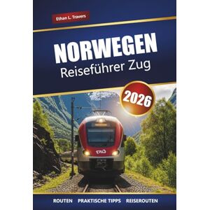 Travers, Ethan L. Norwegen Reiseführer Zug 2026: Entdecken Sie malerische Bahnreisen, Fjordabenteuer, Reiserouten, lokale Tipps und die besten Aktivitäten in Skandinavien Travers, Ethan L. Norwegen Reiseführer Zug 2026: Entdecken Sie malerische Bahnreisen, Fjordabenteuer, Reiserouten, lokale Tipps und die besten Aktivitäten in Skandinavien