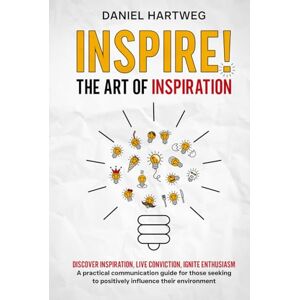 Hartweg, Daniel INSPIRE! THE ART OF INSPIRATION: Discover Inspiration, Live Conviction, Ignite Enthusiasm – A practical communication guide for those seeking to positively influence their environment Hartweg, Daniel INSPIRE! THE ART OF INSPIRATION: Discover Inspiration, Live Conviction, Ignite Enthusiasm – A practical communication guide for those seeking to positively influence their environment