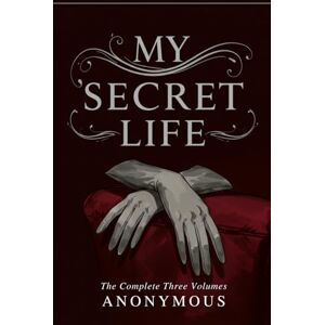 ANONYMOUS MY SECRET LIFE: The Complete Three Volumes ANONYMOUS MY SECRET LIFE: The Complete Three Volumes