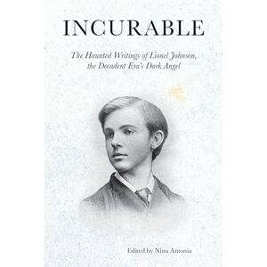 Johnson, Lionel P Incurable: The Haunted Writings of Lionel Johnson, the Decadent Era's Dark Angel Johnson, Lionel P Incurable: The Haunted Writings of Lionel Johnson, the Decadent Era's Dark Angel