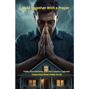 Williams, Sam Held Together With a Prayer: Faith, Foundations, and the Lessons Learned Inspecting What Holds Us Up Williams, Sam Held Together With a Prayer: Faith, Foundations, and the Lessons Learned Inspecting What Holds Us Up