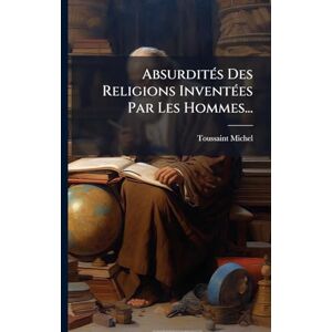 Michel, Toussaint AbsurditÃ(c)s Des Religions InventÃ(c)es Par Les Hommes... Michel, Toussaint AbsurditÃ(c)s Des Religions InventÃ(c)es Par Les Hommes...
