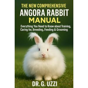 G. Uzzi, Dr THE NEW COMPREHENSIVE ANGORA RABBIT MANUAL: Everything you need to Know about Training, Caring for, Breeding, Feeding & Grooming G. Uzzi, Dr THE NEW COMPREHENSIVE ANGORA RABBIT MANUAL: Everything you need to Know about Training, Caring for, Breeding, Feeding & Grooming