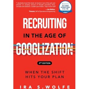 Wolfe, Ira S Recruiting in the Age of Googlization Second Edition: When the Shift Hits Your Plan Wolfe, Ira S Recruiting in the Age of Googlization Second Edition: When the Shift Hits Your Plan