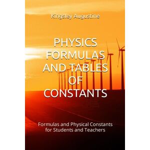 Augustine, Kingsley PHYSICS FORMULAS AND TABLES OF CONSTANTS: Formulas and Physical Constants for Students and Teachers Augustine, Kingsley PHYSICS FORMULAS AND TABLES OF CONSTANTS: Formulas and Physical Constants for Students and Teachers