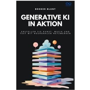 BLUNT, BOOKER Generative KI in Aktion: Erstellen Sie Kunst, Musik und Text mit neuronalen Netzwerken BLUNT, BOOKER Generative KI in Aktion: Erstellen Sie Kunst, Musik und Text mit neuronalen Netzwerken