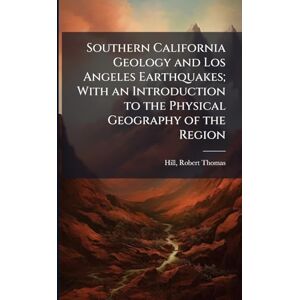 Hill, Robert Thomas Southern California Geology and Los Angeles Earthquakes; With an Introduction to the Physical Geography of the Region Hill, Robert Thomas Southern California Geology and Los Angeles Earthquakes; With an Introduction to the Physical Geography of the Region