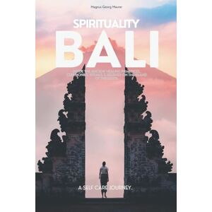 Maurer, Magnus Georg SPIRITUALITY BALI Inside The Ancient Healing Practices, Ceremonies, Rituals, and Beliefs on The Island of the Gods: A Sacred Self Care Journey Maurer, Magnus Georg SPIRITUALITY BALI Inside The Ancient Healing Practices, Ceremonies, Rituals, and Beliefs on The Island of the Gods: A Sacred Self Care Journey