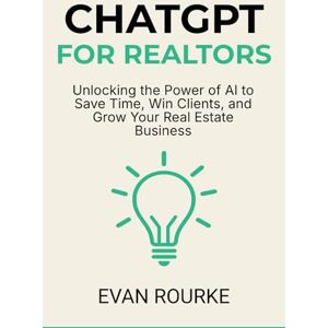 Rourke, Evan ChatGPT for Realtors: Unlocking the Power of AI to Save Time, Win Clients, and Grow Your Real Estate Business Rourke, Evan ChatGPT for Realtors: Unlocking the Power of AI to Save Time, Win Clients, and Grow Your Real Estate Business