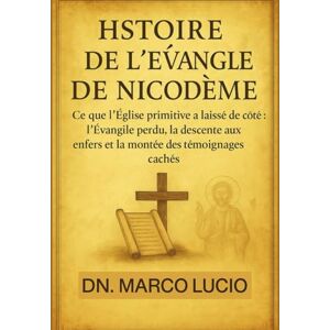 Lucio, Dn. Marco HISTOIRE DE L'ÉVANGILE DE NICODÈME: Ce que l'Église primitive a laissé de côté : l'Évangile perdu, la descente aux enfers et la montée des témoignages cachés Lucio, Dn. Marco HISTOIRE DE L'ÉVANGILE DE NICODÈME: Ce que l'Église primitive a laissé de côté : l'Évangile perdu, la descente aux enfers et la montée des témoignages cachés