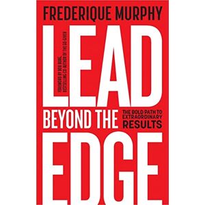 Frederique Murphy Lead Beyond The Edge: The Bold Path to Extraordinary Results Frederique Murphy Lead Beyond The Edge: The Bold Path to Extraordinary Results
