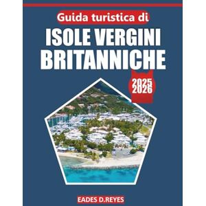 Reyes, Eades D. Guida turistica delle Isole Vergini britanniche 2025: La tua guida definitiva per esplorare spiagge meravigliose, cultura locale, attrazioni ... a vela per la vacanza perfetta sull'isola Reyes, Eades D. Guida turistica delle Isole Vergini britanniche 2025: La tua guida definitiva per esplorare spiagge meravigliose, cultura locale, attrazioni ... a vela per la vacanza perfetta sull'isola