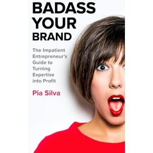 Silva Badass Your Brand: The Impatient Entrepreneur's Guide to Turning Expertise into Profit Silva Badass Your Brand: The Impatient Entrepreneur's Guide to Turning Expertise into Profit