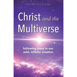 Williams, David Christ and the Multiverse: Following Jesus in Our Wild, Infinite Creation Williams, David Christ and the Multiverse: Following Jesus in Our Wild, Infinite Creation