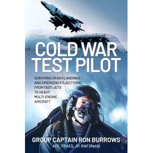 Burrows AFC FRAeS JP RAF (Ret'd), Group Captain Ron Cold War Test Pilot: Surviving Crash Landings and Emergency Ejections: From Fast-jets to Heavy Multi-Engine Aircraft Burrows AFC FRAeS JP RAF (Ret'd), Group Captain Ron Cold War Test Pilot: Surviving Crash Landings and Emergency Ejections: From Fast-jets to Heavy Multi-Engine Aircraft