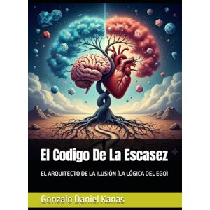 Kanas, Gonzalo Daniel Daniel El Codigo De La Escasez: EL ARQUITECTO DE LA ILUSIÓN (LA LÓGICA DEL EGO) Kanas, Gonzalo Daniel Daniel El Codigo De La Escasez: EL ARQUITECTO DE LA ILUSIÓN (LA LÓGICA DEL EGO)