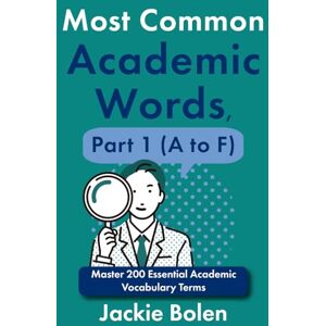 Bolen, Jackie Most Common Academic Words, Part 1 (A to F): Master 200 Essential Academic Vocabulary Terms Bolen, Jackie Most Common Academic Words, Part 1 (A to F): Master 200 Essential Academic Vocabulary Terms
