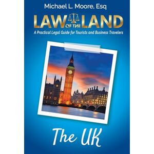 Moore, Michael L Law of the Land The UK: A Practical Legal Guide for Tourists and Business Travelers Moore, Michael L Law of the Land The UK: A Practical Legal Guide for Tourists and Business Travelers