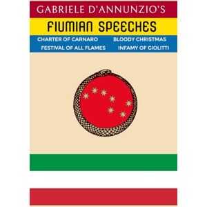 D'Annunzio, Gabriele Fiumian Speeches: Gabriele D'Annunzio's Orations during the Regency of Carnaro D'Annunzio, Gabriele Fiumian Speeches: Gabriele D'Annunzio's Orations during the Regency of Carnaro