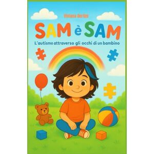 Bertini, Viviana SAM E' SAM L'autismo attraverso gli occhi di un bambino Bertini, Viviana SAM E' SAM L'autismo attraverso gli occhi di un bambino