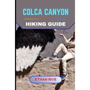 RIVE, ETHAN COLCA CANYON HIKING GUIDE (Journeys Through Nature, Culture, and Timeless Landscapes) RIVE, ETHAN COLCA CANYON HIKING GUIDE (Journeys Through Nature, Culture, and Timeless Landscapes)