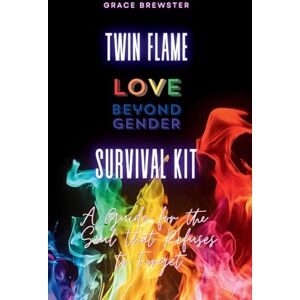 Brewster, Grace Twin Flame Love Beyond Gender Survival Kit: A Guide for the Soul that Refuses to Forget: A Guide for the Soul that Refuses to Forget: A Guide for the Soul Brewster, Grace Twin Flame Love Beyond Gender Survival Kit: A Guide for the Soul that Refuses to Forget: A Guide for the Soul that Refuses to Forget: A Guide for the Soul