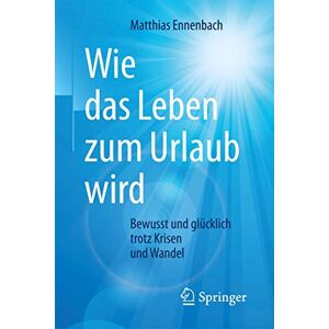 Ennenbach, Matthias Wie das Leben zum Urlaub wird: Bewusst und glücklich trotz Krisen und Wandel Ennenbach, Matthias Wie das Leben zum Urlaub wird: Bewusst und glücklich trotz Krisen und Wandel