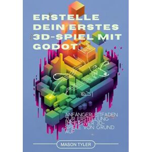 Tyler, Mason Erstelle dein erstes 3D-Spiel mit Godot: Anfängerleitfaden zur Erstellung immersiver 3D-Spiele von Grund auf Tyler, Mason Erstelle dein erstes 3D-Spiel mit Godot: Anfängerleitfaden zur Erstellung immersiver 3D-Spiele von Grund auf