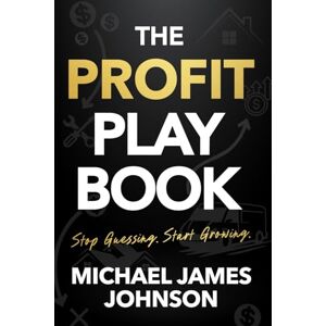 Johnson, Michael James THE PROFIT PLAYBOOK: Stop Guessing. Start Growing. Johnson, Michael James THE PROFIT PLAYBOOK: Stop Guessing. Start Growing.