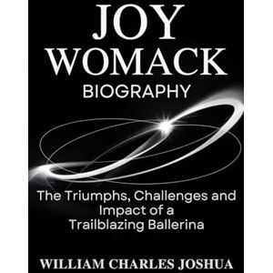 JOSHUA, WILLIAM CHARLES JOY WOMACK BIOGRAPHY: The Triumphs, Challenges and Impact of a Trailblazing Ballerina JOSHUA, WILLIAM CHARLES JOY WOMACK BIOGRAPHY: The Triumphs, Challenges and Impact of a Trailblazing Ballerina