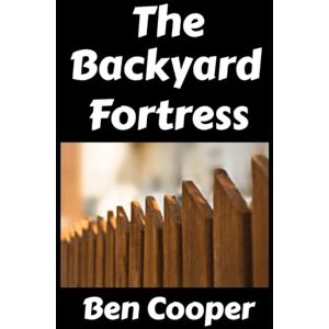 Cooper, Ben The Backyard Fortress: Turning The Back and Front Yards For Your Home Into A Viable Defense For SHTF (and Without Freaking Out Your Neighbors!): 47 (Practical Prepping) Cooper, Ben The Backyard Fortress: Turning The Back and Front Yards For Your Home Into A Viable Defense For SHTF (and Without Freaking Out Your Neighbors!): 47 (Practical Prepping)