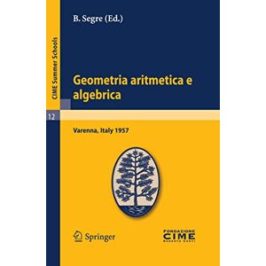 Geometria aritmetica e algebrica: Lectures given at a Summer School of the Centro Internazionale Matematico Estivo (C.I.M.E.) held in Varenna (Como), ... 21.30, 1957: 12 (C.I.M.E. Summer Schools, 12) Geometria aritmetica e algebrica: Lectures given at a Summer School of the Centro Internazionale Matematico Estivo (C.I.M.E.) held in Varenna (Como), ... 21.30, 1957: 12 (C.I.M.E. Summer Schools, 12)