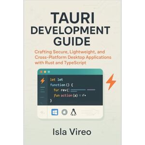 Vireo, Isla Tauri Development Guide: Building High-Performance Cross-Platform Desktop Applications with Rust and TypeScript: Crafting Secure, Lightweight, and Cross-Platform Desktop Applications with Rust Vireo, Isla Tauri Development Guide: Building High-Performance Cross-Platform Desktop Applications with Rust and TypeScript: Crafting Secure, Lightweight, and Cross-Platform Desktop Applications with Rust
