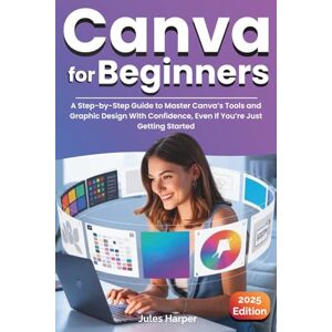 Harper, Jules Canva For Beginners: A Step-by-Step Guide to Master Canva’s Tools and Graphic Design With Confidence, Even If You’re Just Getting Started Harper, Jules Canva For Beginners: A Step-by-Step Guide to Master Canva’s Tools and Graphic Design With Confidence, Even If You’re Just Getting Started