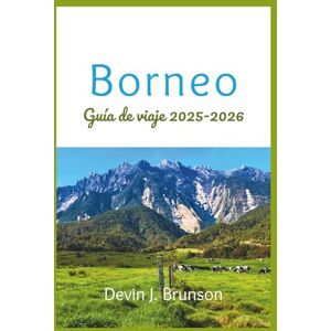 J. Brunson, Devin Borneo Guía de viaje 2025-2026: Tu compañero todo en uno para explorar las maravillas de la tercera isla más grande del mundo J. Brunson, Devin Borneo Guía de viaje 2025-2026: Tu compañero todo en uno para explorar las maravillas de la tercera isla más grande del mundo