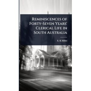 Miller, E K Reminiscences of Forty-Seven Years' Clerical Life in South Australia Miller, E K Reminiscences of Forty-Seven Years' Clerical Life in South Australia