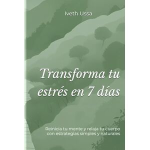 Ussa, Iveth Transforma tu estrés en 7 días: Reinicia tu mente y relaja tu cuerpo con estrategias simples y naturales Ussa, Iveth Transforma tu estrés en 7 días: Reinicia tu mente y relaja tu cuerpo con estrategias simples y naturales