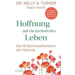Turner, Kelly A. Hoffnung auf ein krebsfreies Leben: Die 10 Schlüsselfaktoren der Heilung Geschichten von geheilten Menschen, die Mut machen Turner, Kelly A. Hoffnung auf ein krebsfreies Leben: Die 10 Schlüsselfaktoren der Heilung Geschichten von geheilten Menschen, die Mut machen