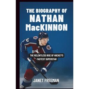 Freeman, Janet The Biography of Nathan MacKinnon: The Relentless Rise of Hockey’s Fastest Superstar Freeman, Janet The Biography of Nathan MacKinnon: The Relentless Rise of Hockey’s Fastest Superstar