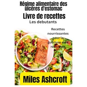 Ashcroft, Miles Livre de recettes pour débutants sur le régime alimentaire des ulcères d'estomac: Recettes nourrissantes Ashcroft, Miles Livre de recettes pour débutants sur le régime alimentaire des ulcères d'estomac: Recettes nourrissantes