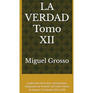 Grosso, Miguel LA VERDAD Tomo XII: Explicación de la obra "Quaestiones Disputatae de Veritate" de Santo Tomás de Aquino: Cuestiones XXV y XXVI (La Sabiduría Tomista: Reflexiones sobre la Verdad) Grosso, Miguel LA VERDAD Tomo XII: Explicación de la obra "Quaestiones Disputatae de Veritate" de Santo Tomás de Aquino: Cuestiones XXV y XXVI (La Sabiduría Tomista: Reflexiones sobre la Verdad)