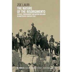 Lauri, Zoe The Nature of the Risorgimento: Science, Environment and Nation-Building in Nineteenth-Century Italy Lauri, Zoe The Nature of the Risorgimento: Science, Environment and Nation-Building in Nineteenth-Century Italy